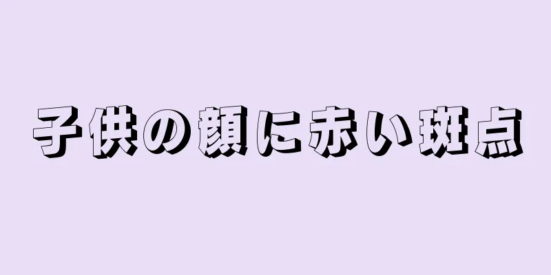 子供の顔に赤い斑点