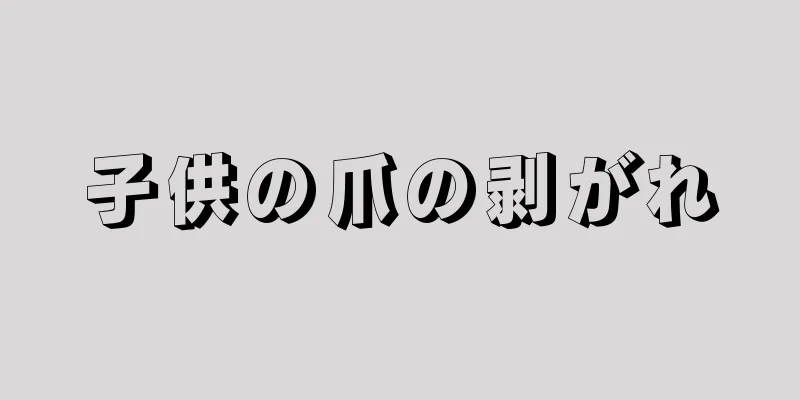 子供の爪の剥がれ