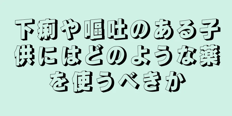 下痢や嘔吐のある子供にはどのような薬を使うべきか