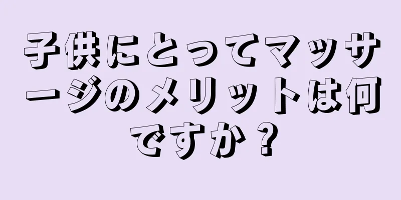 子供にとってマッサージのメリットは何ですか？