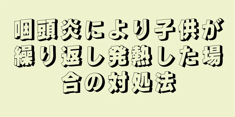 咽頭炎により子供が繰り返し発熱した場合の対処法
