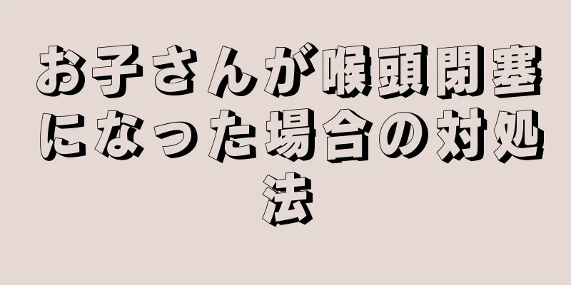 お子さんが喉頭閉塞になった場合の対処法