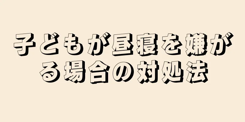 子どもが昼寝を嫌がる場合の対処法