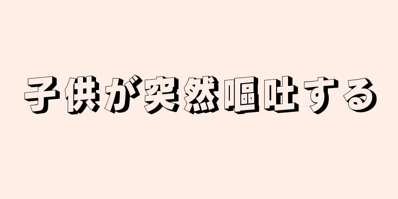 子供が突然嘔吐する