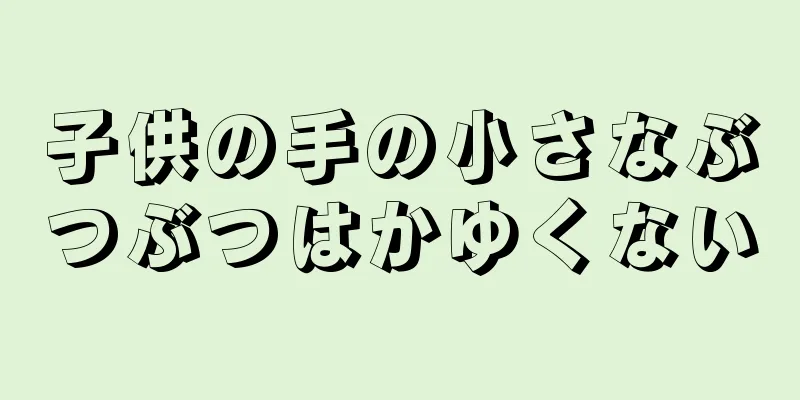 子供の手の小さなぶつぶつはかゆくない
