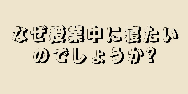 なぜ授業中に寝たいのでしょうか?