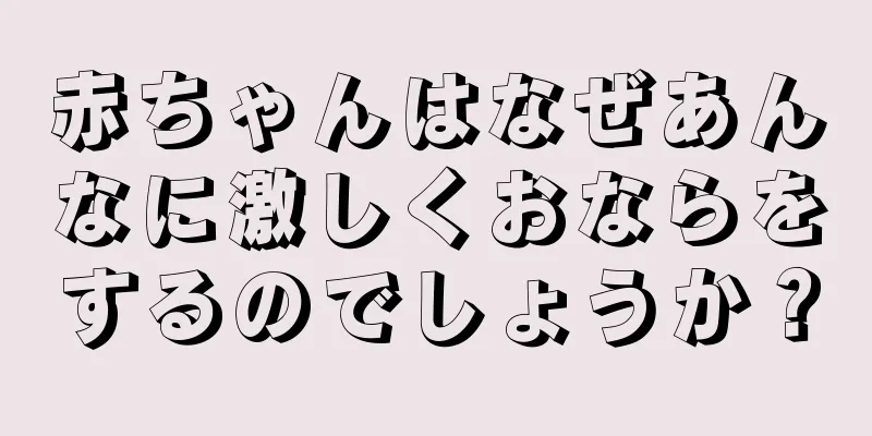 赤ちゃんはなぜあんなに激しくおならをするのでしょうか？