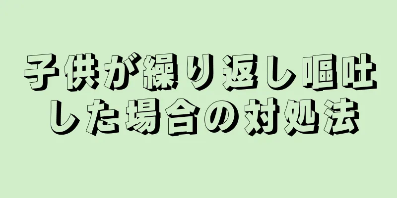 子供が繰り返し嘔吐した場合の対処法