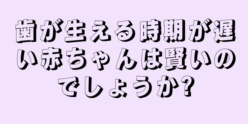 歯が生える時期が遅い赤ちゃんは賢いのでしょうか?