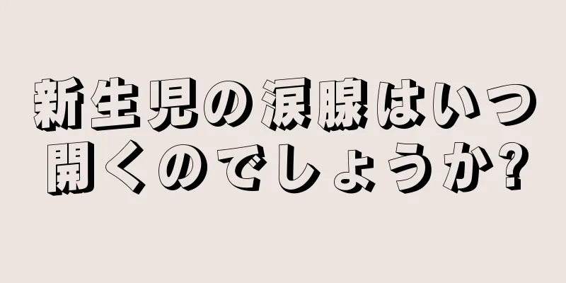 新生児の涙腺はいつ開くのでしょうか?