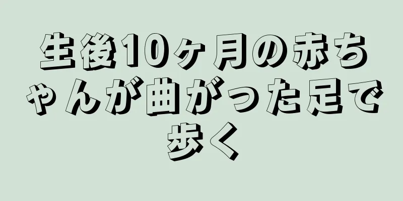 生後10ヶ月の赤ちゃんが曲がった足で歩く