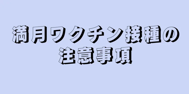 満月ワクチン接種の注意事項