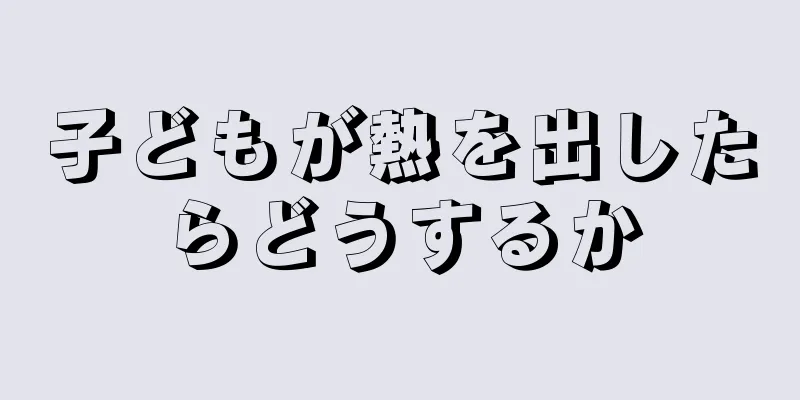 子どもが熱を出したらどうするか