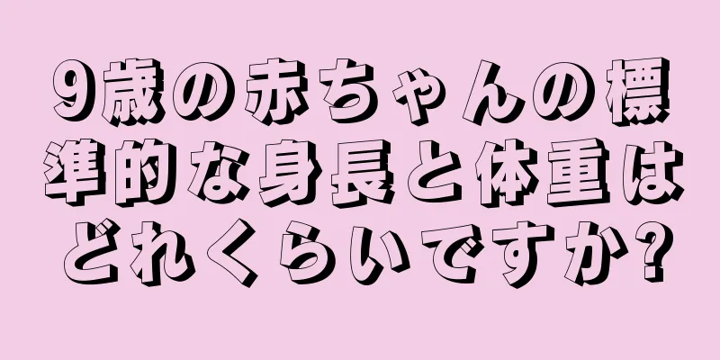 9歳の赤ちゃんの標準的な身長と体重はどれくらいですか?
