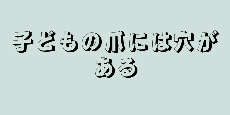 子どもの爪には穴がある