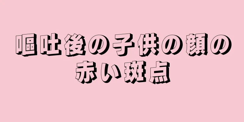 嘔吐後の子供の顔の赤い斑点
