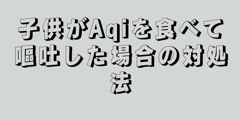 子供がAqiを食べて嘔吐した場合の対処法