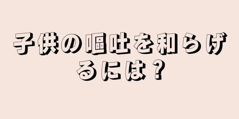 子供の嘔吐を和らげるには？