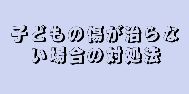 子どもの傷が治らない場合の対処法