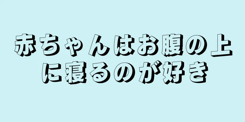 赤ちゃんはお腹の上に寝るのが好き
