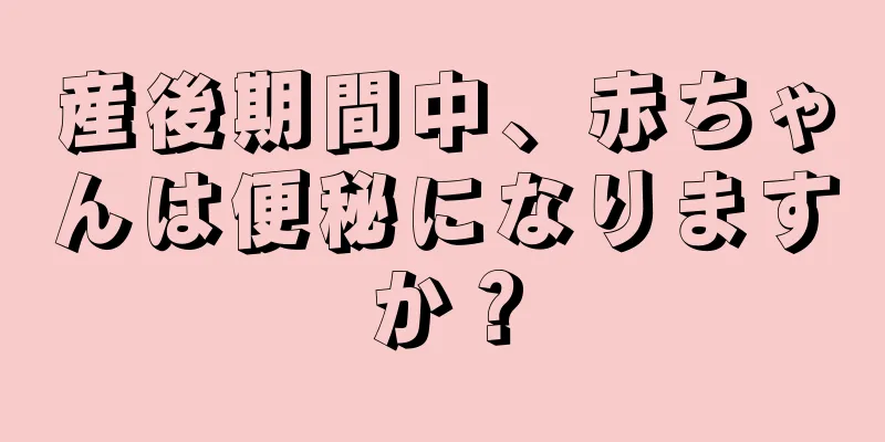 産後期間中、赤ちゃんは便秘になりますか？