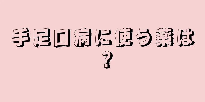 手足口病に使う薬は？