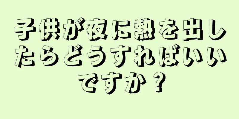 子供が夜に熱を出したらどうすればいいですか？