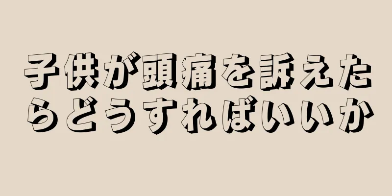 子供が頭痛を訴えたらどうすればいいか