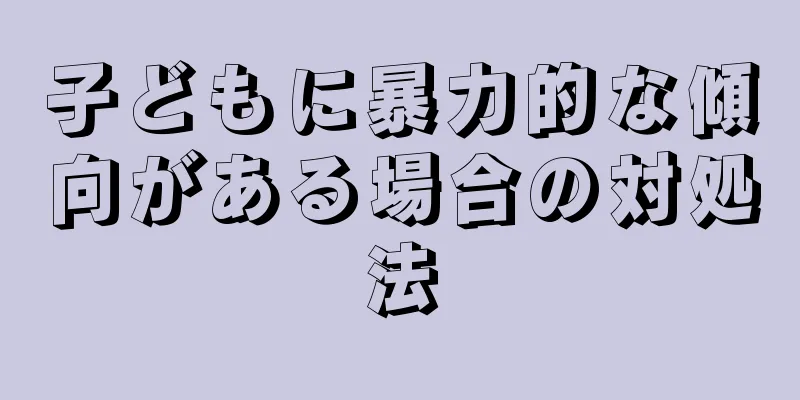 子どもに暴力的な傾向がある場合の対処法