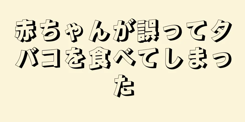 赤ちゃんが誤ってタバコを食べてしまった
