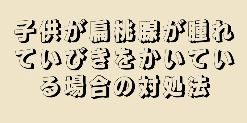 子供が扁桃腺が腫れていびきをかいている場合の対処法