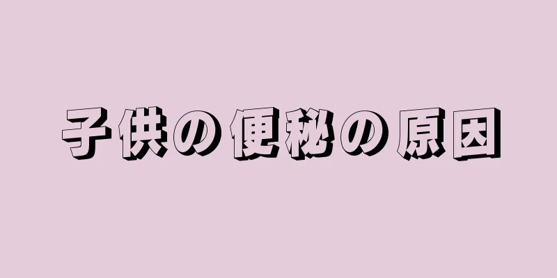 子供の便秘の原因