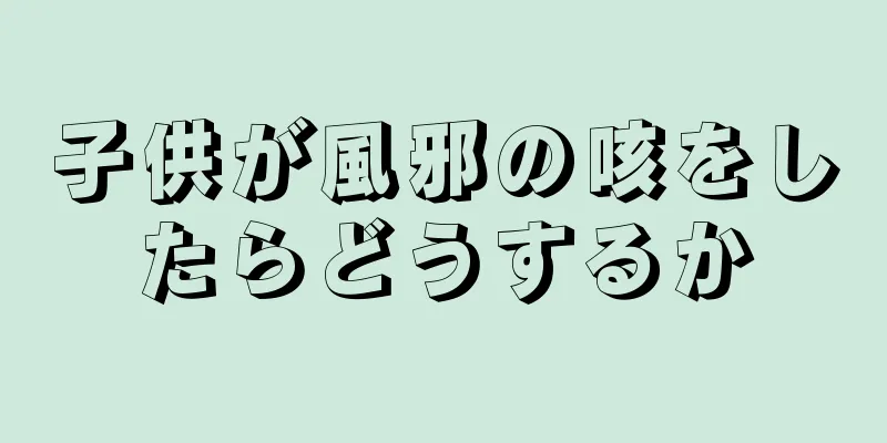 子供が風邪の咳をしたらどうするか