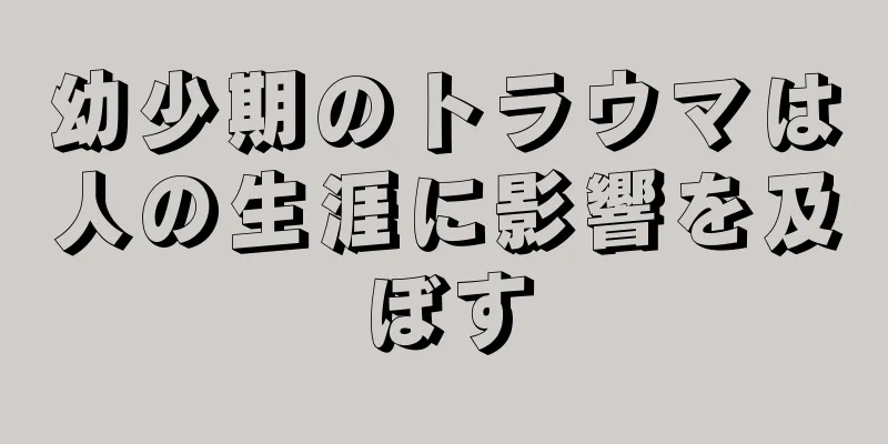 幼少期のトラウマは人の生涯に影響を及ぼす