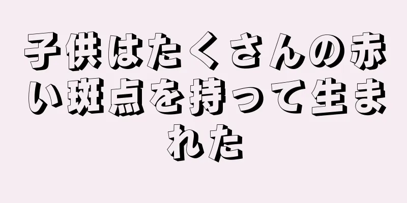 子供はたくさんの赤い斑点を持って生まれた