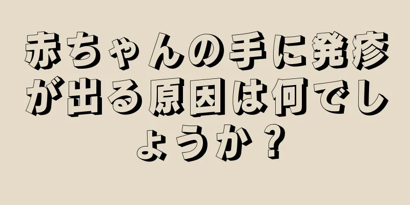赤ちゃんの手に発疹が出る原因は何でしょうか？