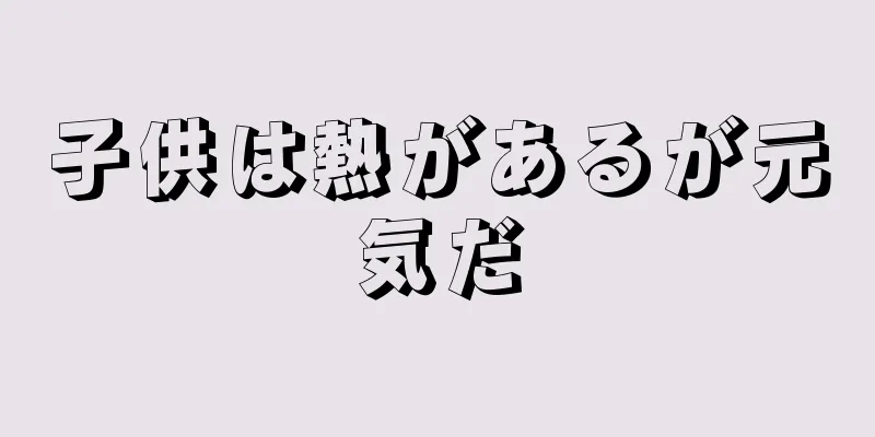 子供は熱があるが元気だ