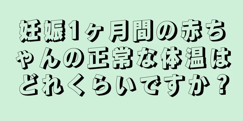 妊娠1ヶ月間の赤ちゃんの正常な体温はどれくらいですか？