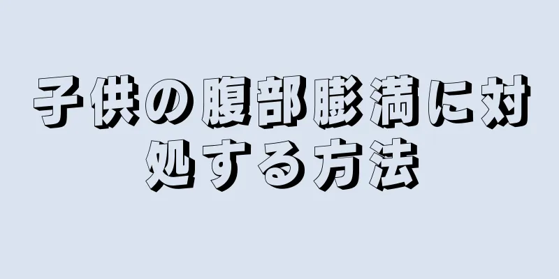 子供の腹部膨満に対処する方法