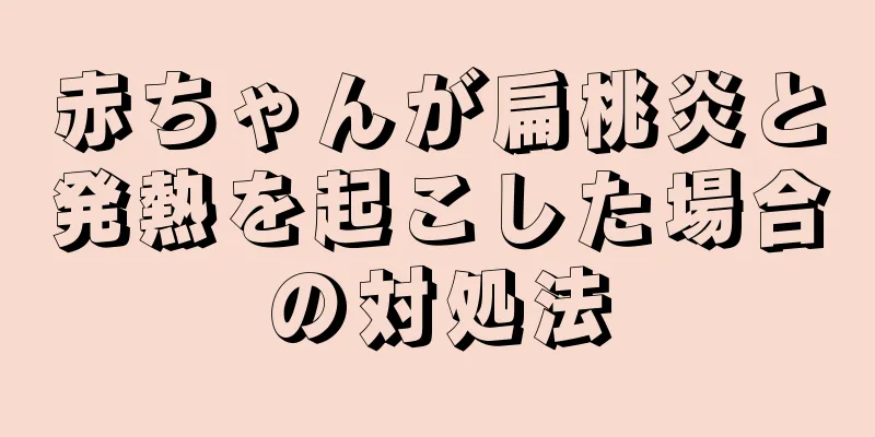 赤ちゃんが扁桃炎と発熱を起こした場合の対処法