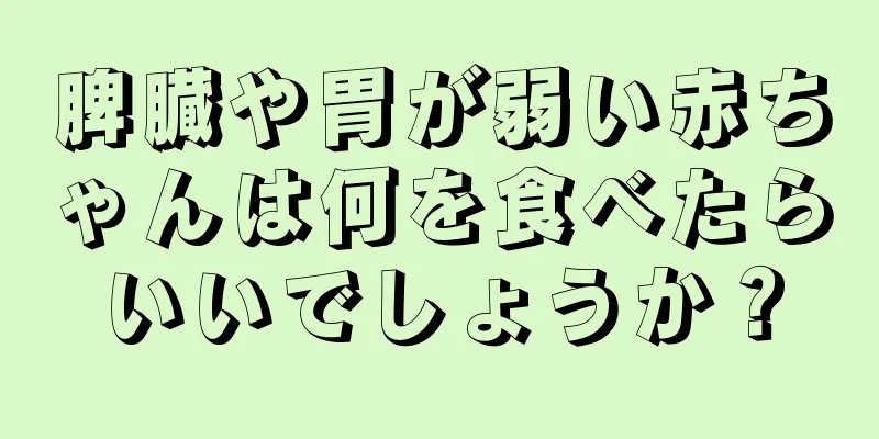 脾臓や胃が弱い赤ちゃんは何を食べたらいいでしょうか？