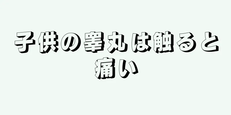 子供の睾丸は触ると痛い
