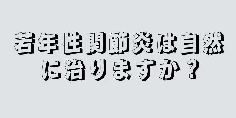 若年性関節炎は自然に治りますか？