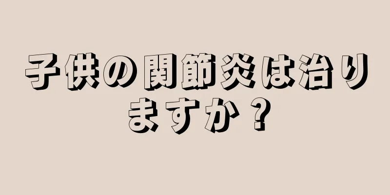 子供の関節炎は治りますか？