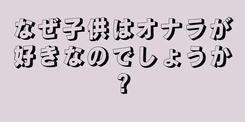 なぜ子供はオナラが好きなのでしょうか?