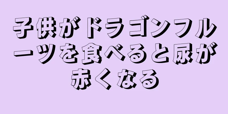 子供がドラゴンフルーツを食べると尿が赤くなる