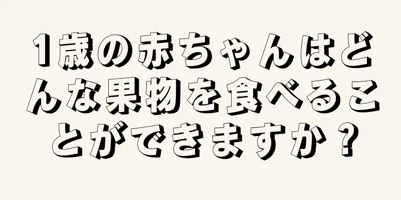 1歳の赤ちゃんはどんな果物を食べることができますか？