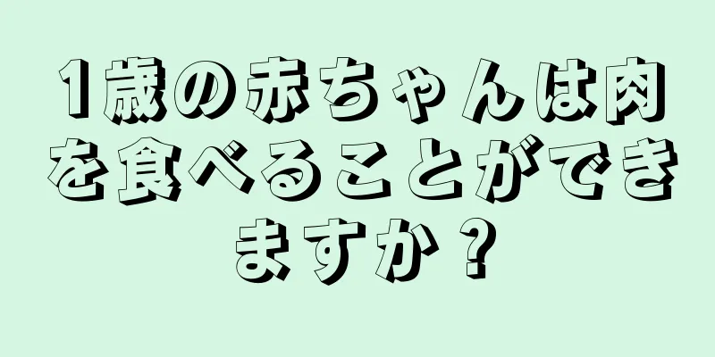 1歳の赤ちゃんは肉を食べることができますか？
