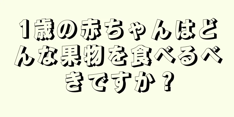 1歳の赤ちゃんはどんな果物を食べるべきですか？