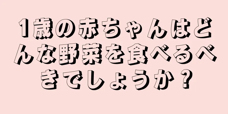 1歳の赤ちゃんはどんな野菜を食べるべきでしょうか？